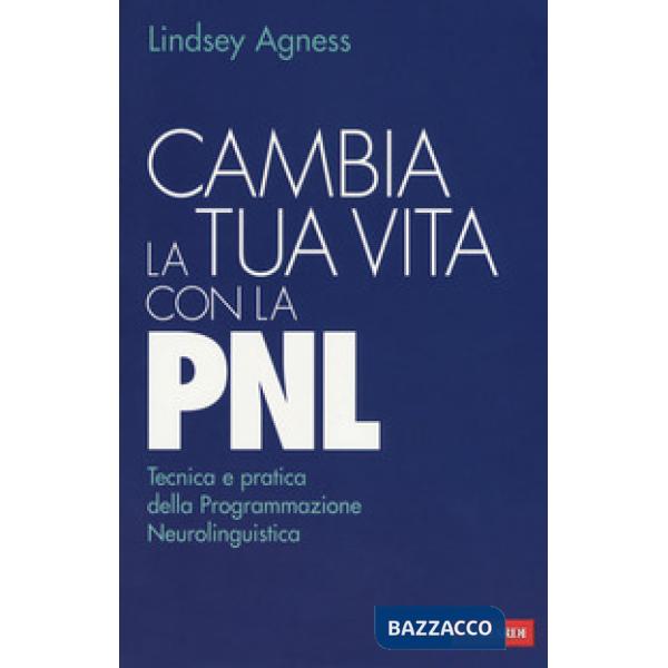 Cambia la tua vita con la PNL. Tecnica e pratica della programmazione neurolinguistica