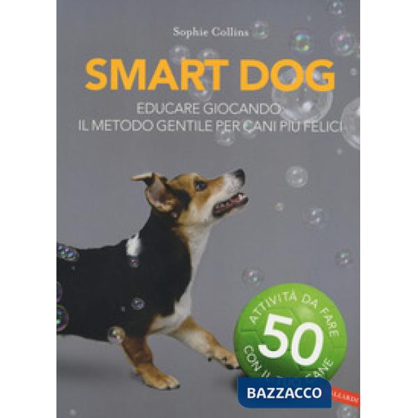 Smart dog. Educare giocando: il metodo gentile per cani più felici. Nuova ediz.