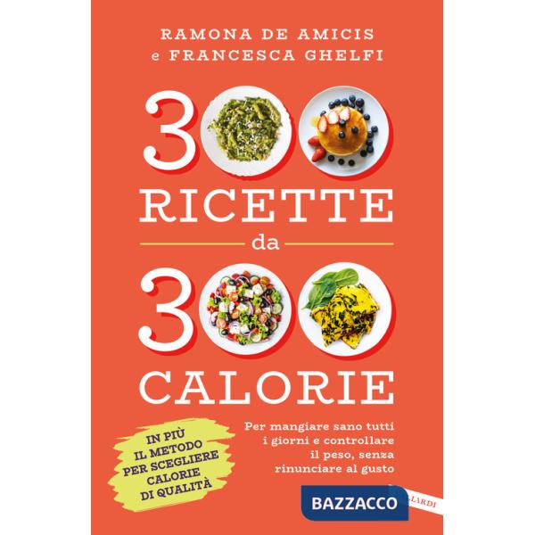 300 ricette da 300 calorie. Per mangiare sano tutti i giorni e controllare il peso, senza rinunciare al gusto