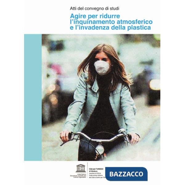 Agire per ridurre l'inquinamento atmosferico e l'invadenza della plastica. Atti del convegno di studi