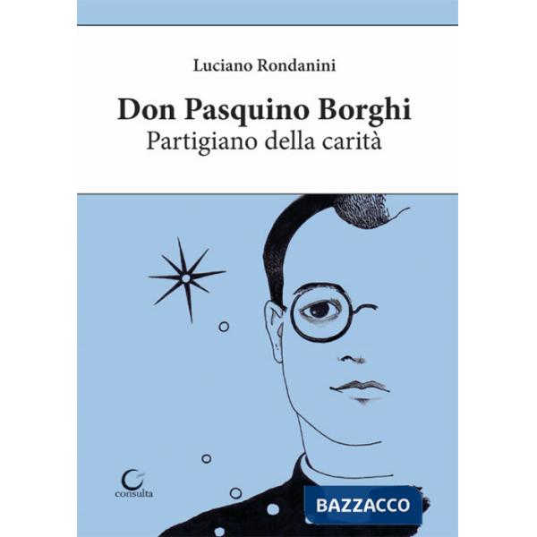 Don Pasquino Borghi. Partigiano della carità