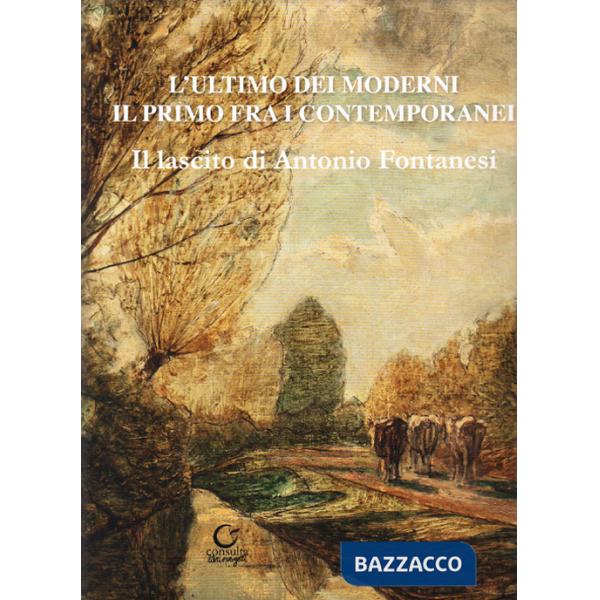 Ultimo dei moderni. Il primo fra i contemporanei. Il lascito di Antonio Fontanesi. Ediz. illustrata (L')