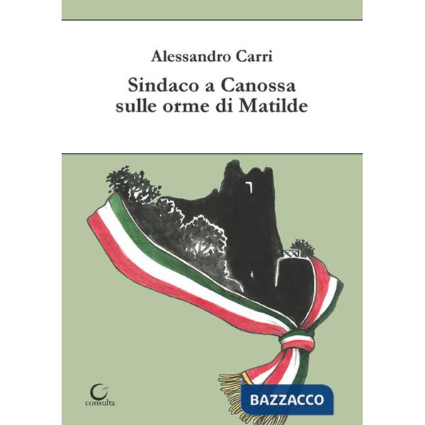 Sindaco a Canossa sulle orme di Matilde. Ediz. illustrata