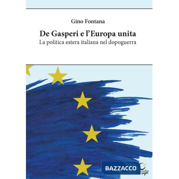 De Gasperi e l'Europa unita. La politica estera italiana nel dopoguerra. Ediz. integrale