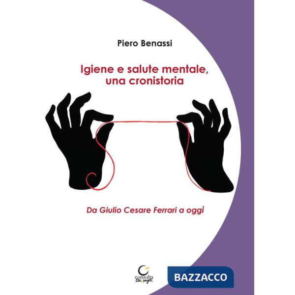 Igiene e salute mentale, una cronistoria. Da Giulio Cesare Ferrari a oggi. Ediz. integrale