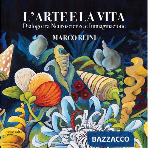 Arte e la vita. Dialogo tra neuroscienze e immaginazione (L')