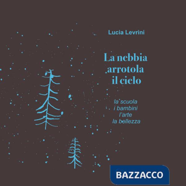 Nebbia arrotola il cielo. La scuola i bambini l'arte la bellezza (La)