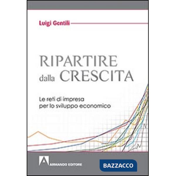 Ripartire dalla crescita. Le reti d'impresa per lo sviluppo economico