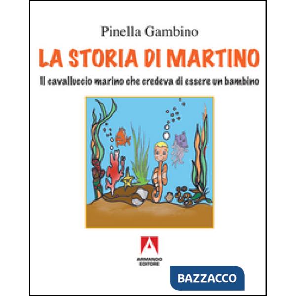 Storia di Martino. Il cavalluccio marino che credeva di essere un bambino (La)