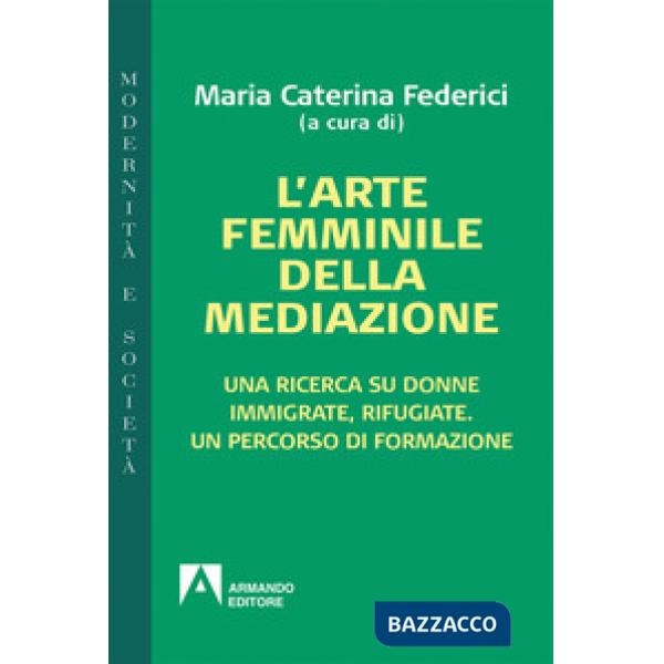 Arte femminile della mediazione. Una ricerca su donne immigrate, rifugiate. Un p