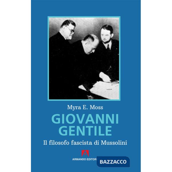 Giovanni Gentile. Il filosofo fascista di Mussolini. Nuova ediz.
