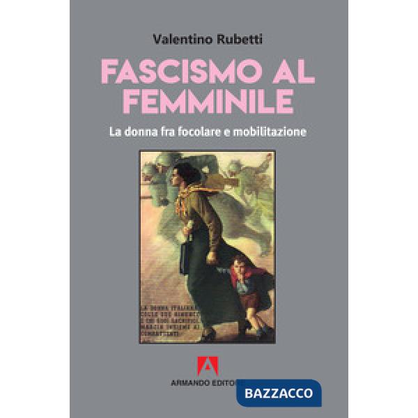 Fascismo al femminile. La donna fra focolare e mobilitazione