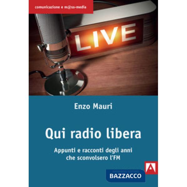 Qui radio libera. Appunti e racconti degli anni che sconvolsero l'FM