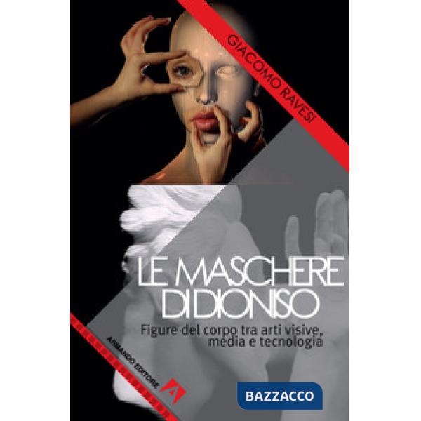 Maschere di Dioniso. Figure del corpo tra arti visive, media e tecnologia (Le)