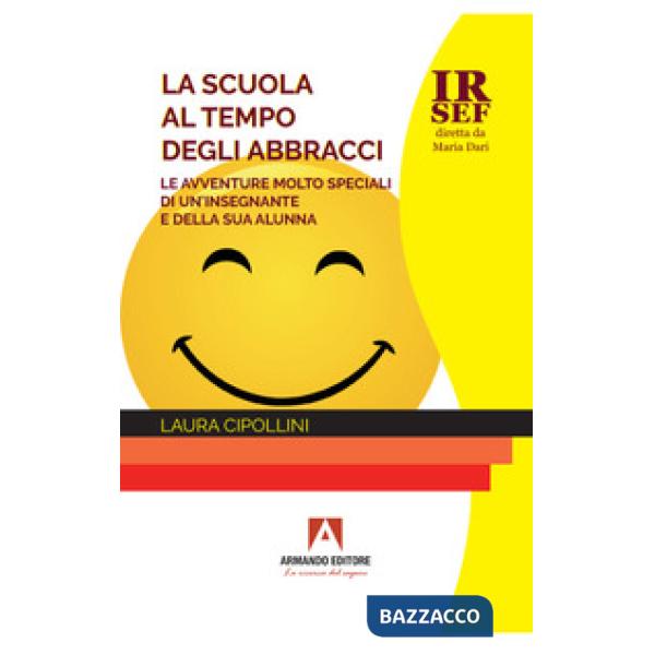 Scuola al tempo degli abbracci. Le avventure molto speciali di un'insegnante e della sua alunna (La)