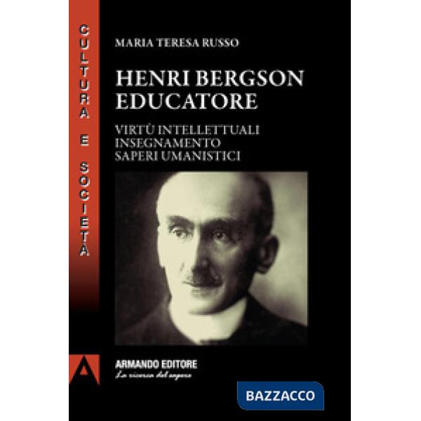 Henri Bergson educatore. Virtù intellettuali insegnamento saperi umanistici