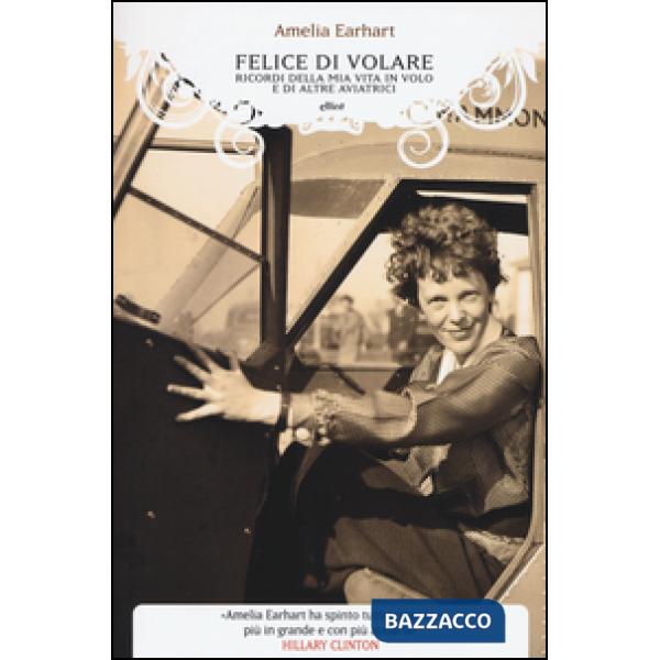 Felice di volare. Ricordi della mia vita in volo e di altre aviatrici