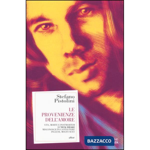 Provenienze dell'amore. Vita, morte e post-mortem di Nick Drake misconosciuto cantautore inglese, molto sexy (Le)