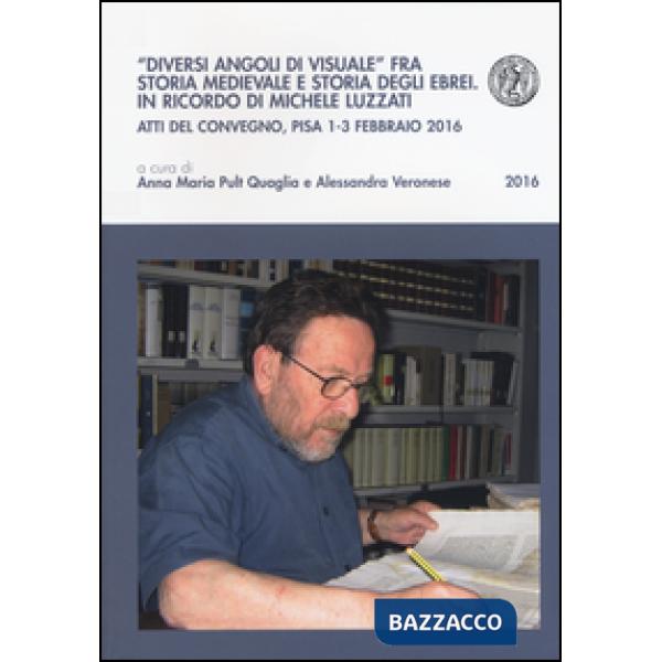 «Diversi angoli di visuale» fra storia medievale e storia degli ebrei. In ricordo di Michele Luzzati. Atti del Convegno (Pisa, 1