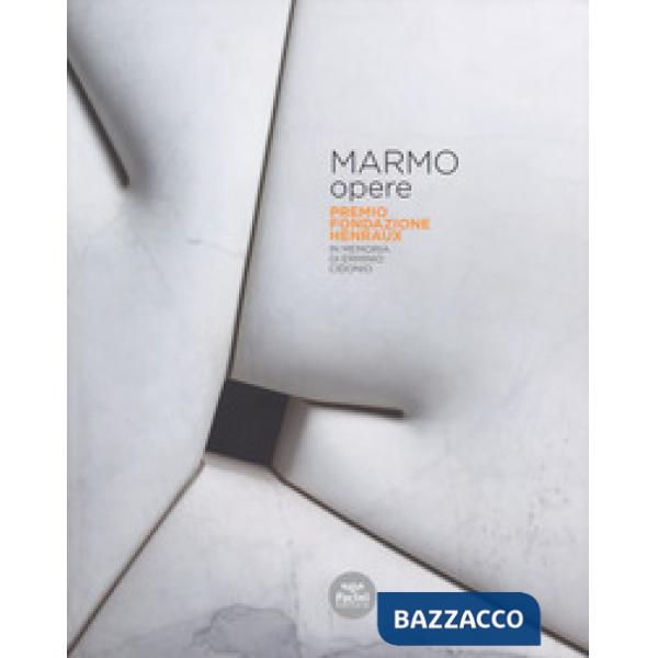 Marmo opere. Premio Fondazione Henraux. In memoria di Erminio Cidonio. Ediz. italiana e inglese