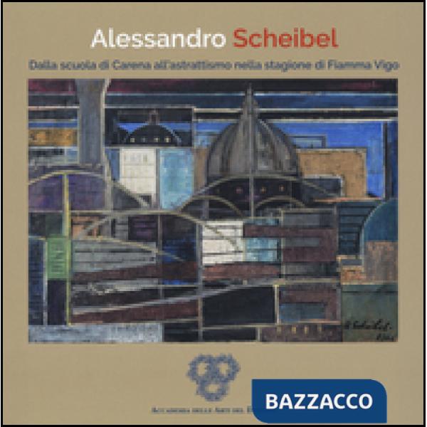 Alessandro Scheibel. Dalla scuola di Carena all'astrattismo nella stagione di Fi