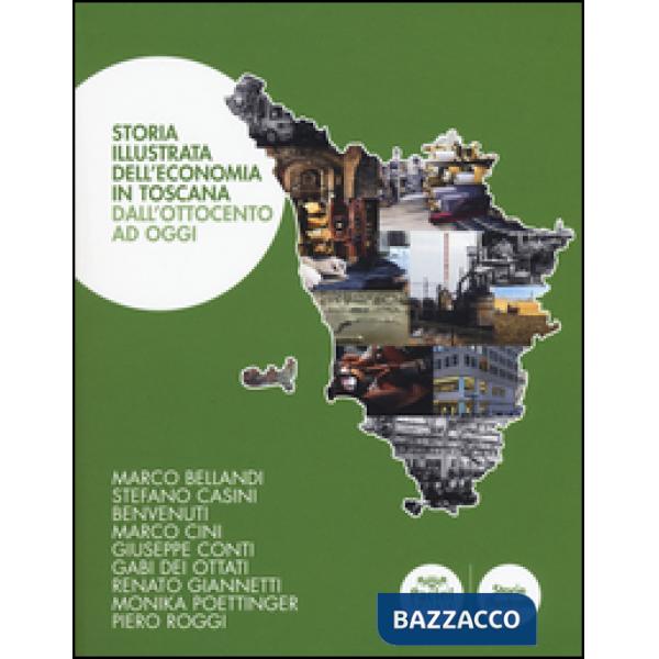 Storia illustrata dell'economia in Toscana. Dall'Ottocento a oggi. Ediz. a colori