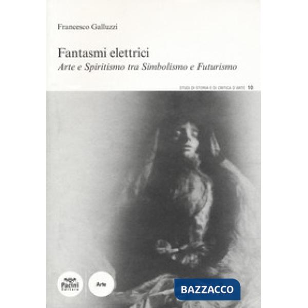 Fantasmi elettrici. Arte e spiritismo tra simbolismo e futurismo