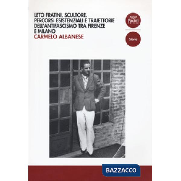 Leto Fratini, scultore. Percorsi esistenziali e traiettorie dell'antifascismo tra Firenze e Milano
