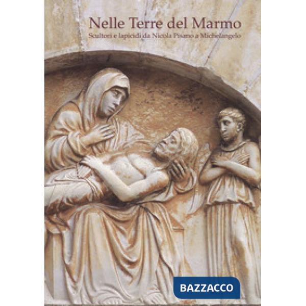Nelle terre del marmo. Scultori e lapicidi da Nicola Pisano a Michelangelo. Ediz