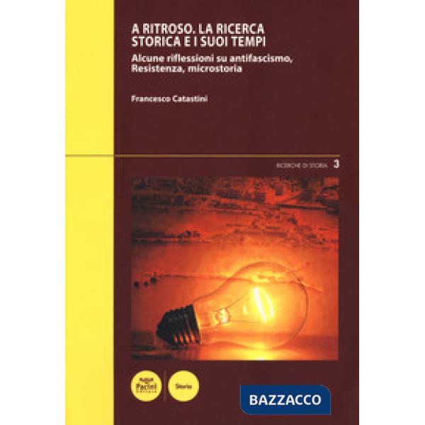 A ritroso. La ricerca storica e i suoi tempi. Alcune riflessioni su antifascismo, Resistenza, microstoria