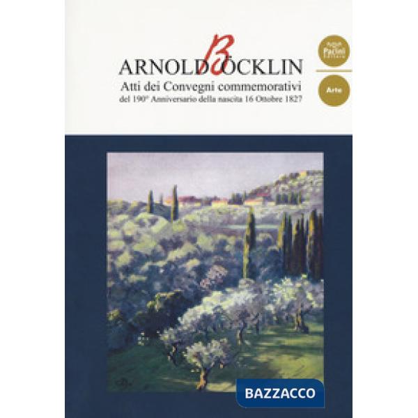 Arnold Böcklin. Atti dei Convegni commemorativi del 190° anniversario della nascita 16 Ottobre 1827