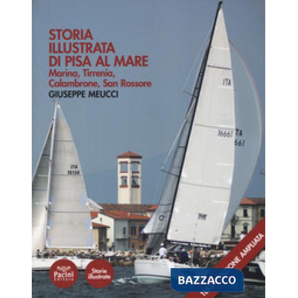 Storia illustrata di Pisa al mare. Marina, Tirrenia, Calambrone, San Rossore. Ediz. ampliata