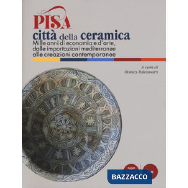 Pisa città della ceramica. Mille anni di economia e d'arte, dalle importazioni mediterranee alle creazioni contemporanee. Ediz. 
