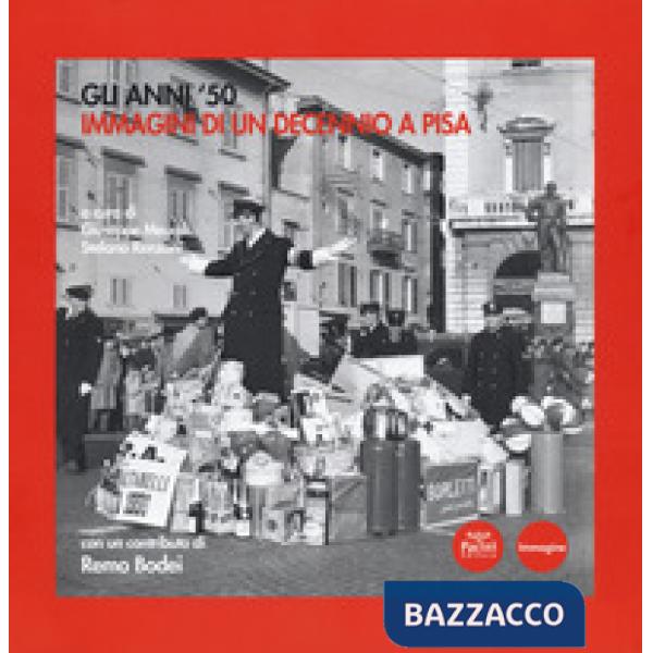 Anni '50. Immagini di un decennio a Pisa. Catalogo della mostra (Pisa, 6 novembre 2018-17 marzo 2019). Ediz. illustrata (Gli)