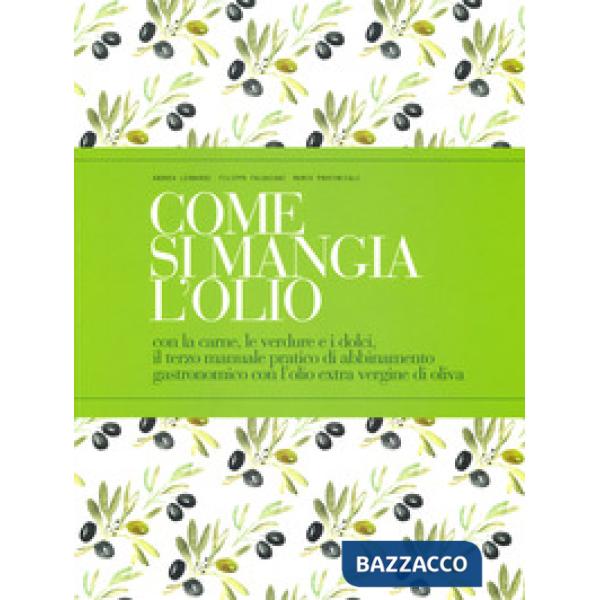 Come si mangia l'olio. Con la carne, le verdure e i dolci, il terzo manuale pratico di abbinamento gastronomico con l'olio extra