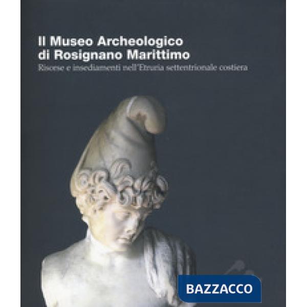 Museo Archeologico di Rosignano Marittimo. Risorse e insediamenti nell'Etruria settentrionale costiera. Ediz. italiana e inglese