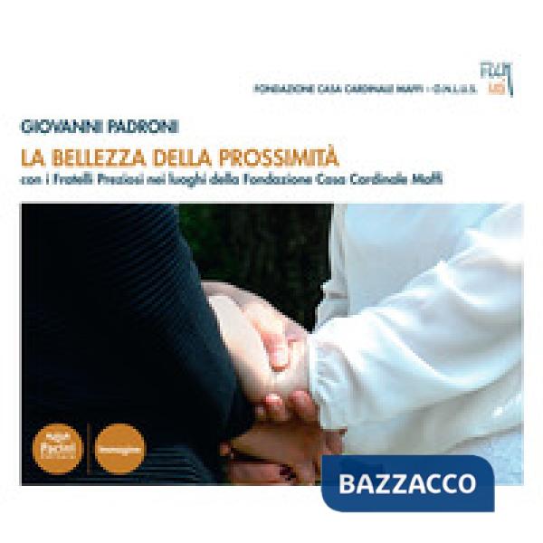 Bellezza della prossimità. Con i fratelli Preziosi nei luoghi della fondazione Opera Casa Cardinale Maffi. Ediz. a colori (La)