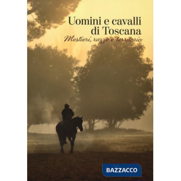 Uomini e cavalli di Toscana. Mestieri, razze e territorio