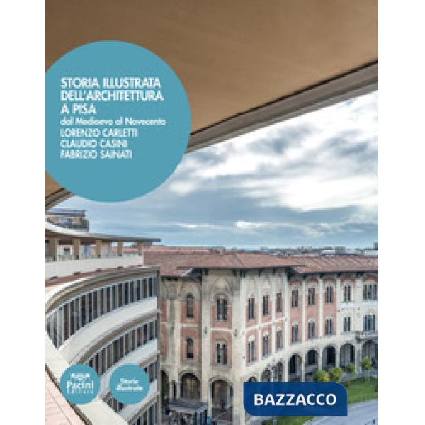 Storia illustrata dell'architettura a Pisa. Dal Medioevo al Novecento. Ediz. illustrata