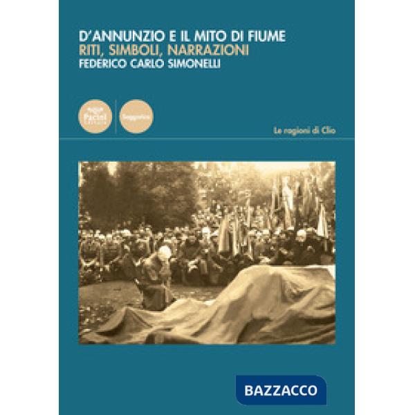 D'Annunzio e il mito di Fiume. Riti, simboli, narrazioni
