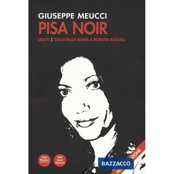Pisa noir. Delitti. Dalla bella Elvira a Roberta Ragusa. Nuova ediz.
