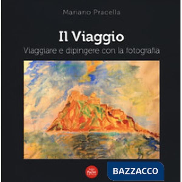 Viaggio. Viaggiare e dipingere con la fotografia. Ediz. a colori (Il)