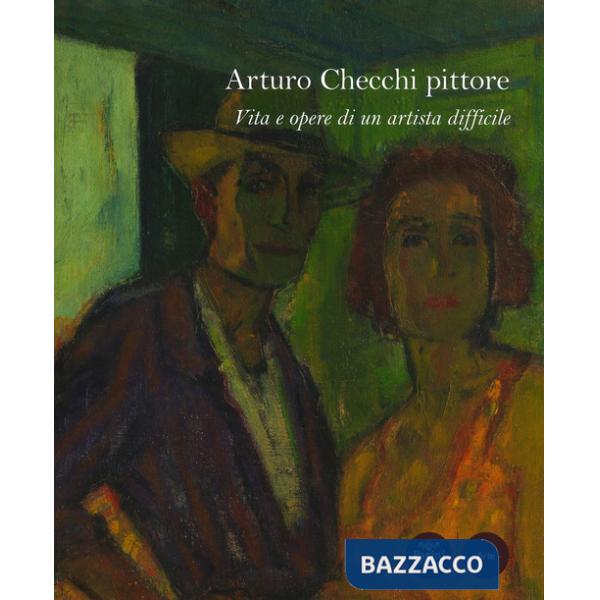 Arturo Checchi pittore. Vita e opere di un artista difficile. Ediz. a colori