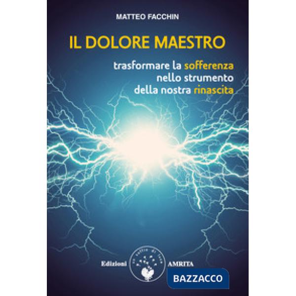 Dolore maestro. Trasformare la sofferenza nello strumento della nostra rinascita (Il)