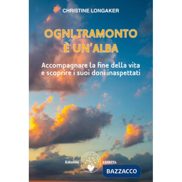 Ogni tramonto è un'alba. Accompagnare la fine della vita e scoprire i suoi doni inaspettati