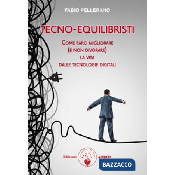 Tecno-equilibristi. Come farci migliorare (e non divorare) la vita dalle tecnologie digitali