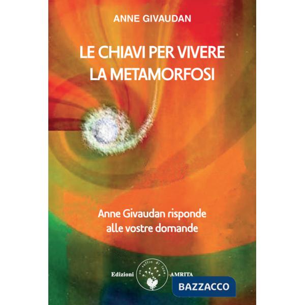 Chiavi per vivere la metamorfosi. Anne Givaudan risponde alle vostre domande (Le)