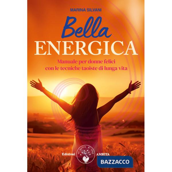 Bella energica. Manuale per donne felici con le tecniche taoiste di lunga vita