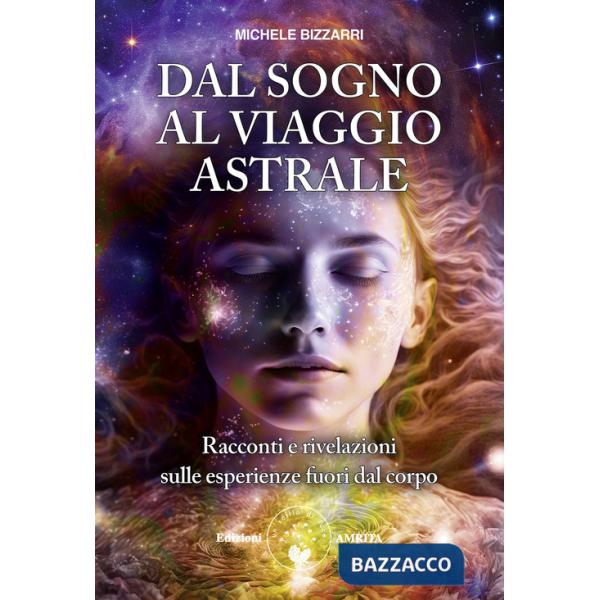 Dal sogno al viaggio astrale. Racconti e rivelazioni sulle esperienze fuori al corpo