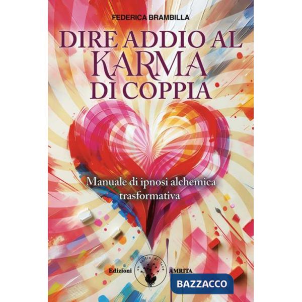 Dire addio al karma di coppia. Manuale di ipnosi alchemica trasformativa